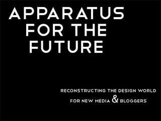 Apparatus
 for the
 Future
    reconstructing the design world
       for new media   & bloggers