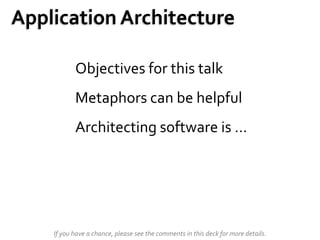Application Architecture

           Objectives for this talk
           Metaphors can be helpful
           Architecting software is …




    If you have a chance, please see the comments in this deck for more details.
 