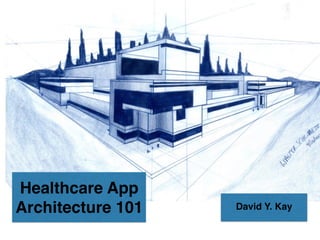 Healthcare App
Architecture 101 David Y. Kay
 