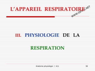 L’APPAREIL RESPIRATOIRE
III. PHYSIOLOGIE DE LA
RESPIRATION
Anatomie physiologie / A.S. 58
 