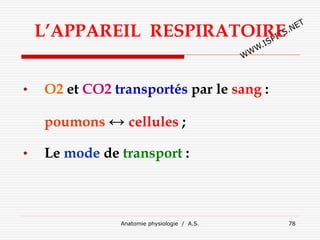 L’APPAREIL RESPIRATOIRE
• O2 et CO2 transportés par le sang :
poumons ↔ cellules ;
• Le mode de transport :
Anatomie physiologie / A.S. 78
 