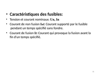 18
• Caractéristiques des fusibles:
•
•
Tension et courant nominaux: Un, In
Courant de non fusion Inf: Courant supporté par le fusible
pendant un temps spécifié sans fondre.
Courant de fusion If: Courant qui provoque la fusion avant la
fin d'un temps spécifié.
•
 