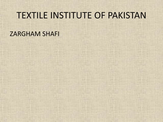 TEXTILE INSTITUTE OF PAKISTAN
ZARGHAM SHAFI
 