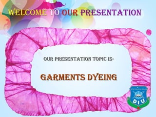 Our presentatiOn tOpic is-Our presentatiOn tOpic is-
garments dyeinggarments dyeing
 