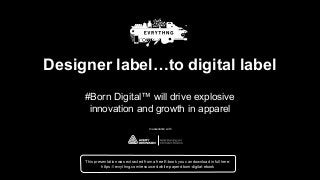 Designer label…to digital label
#Born Digital™ will drive explosive
innovation and growth in apparel
In association with
This presentation was extracted from a free E-book you can download in full here:
https://evrythng.com/resources/white-papers/born-digital-ebook
 