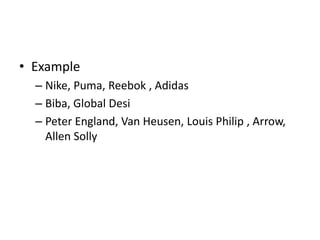 • Example
– Nike, Puma, Reebok , Adidas
– Biba, Global Desi
– Peter England, Van Heusen, Louis Philip , Arrow,
Allen Solly
 