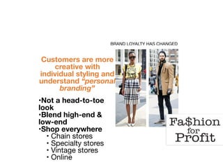 BRAND LOYALTY HAS CHANGED
Customers are more
creative with
individual styling and
understand “personal
branding”
•Not a head-to-toe
look
•Blend high-end &
low-end
•Shop everywhere
• Chain stores

• Specialty stores

• Vintage stores

• Online

 