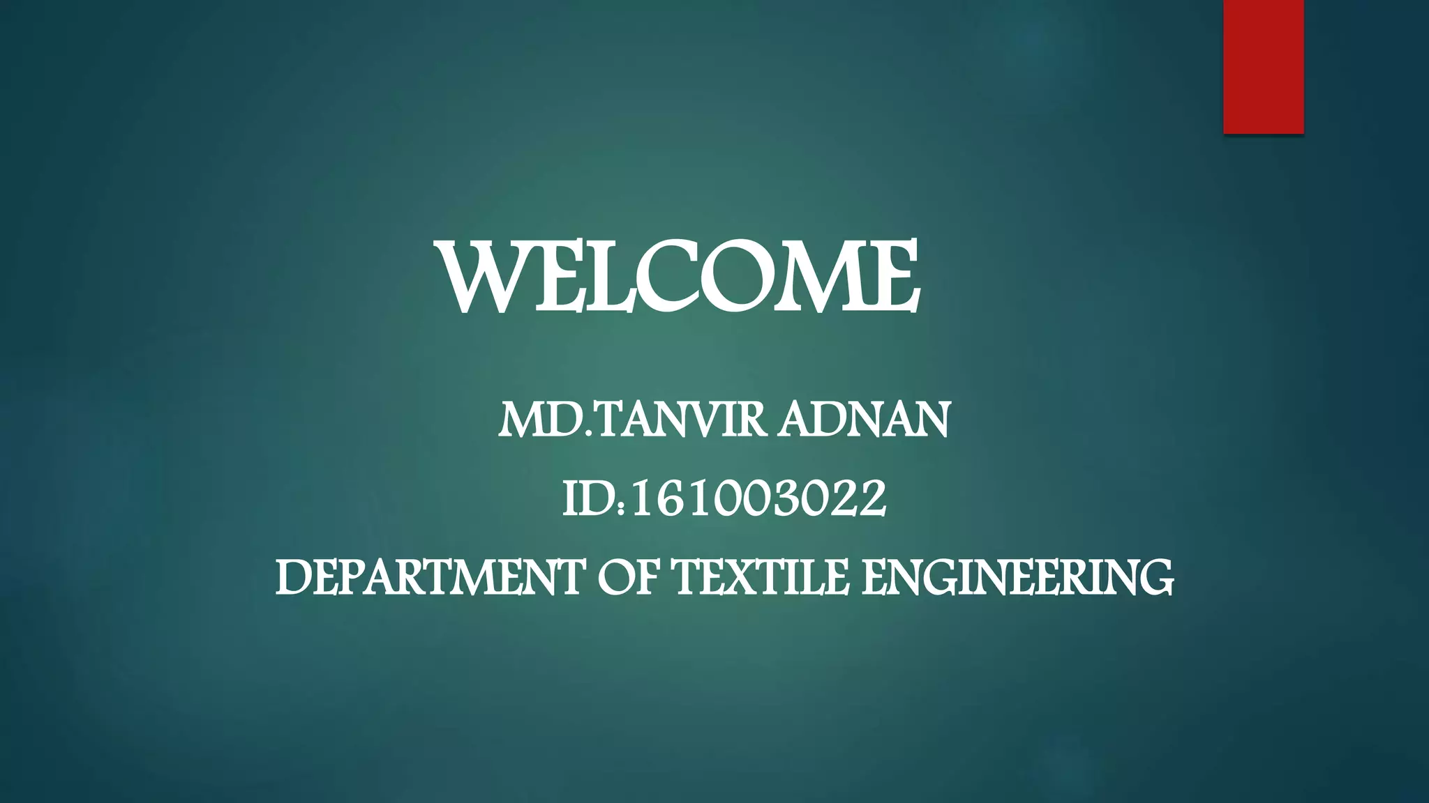 WELCOME
MD.TANVIR ADNAN
ID:161003022
DEPARTMENT OF TEXTILE ENGINEERING