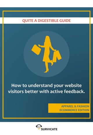 QUITE A DIGESTIBLE GUIDE
How to understand your website
visitors better with active feedback.
APPAREL & FASHION
ECOMMERCE EDITION
 
