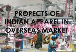 PROPECTS OF
INDIAN APPAREL IN
OVERSEAS MARKET
 