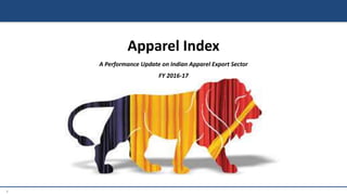 1
Apparel Index
A Performance Update on Indian Apparel Export Sector
FY 2016-17
 