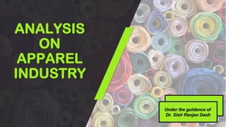 ANALYSIS
ON
APPAREL
INDUSTRY
Under the guidance of
Dr. Sisir Ranjan Dash
 