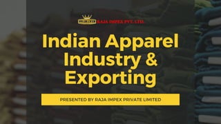 Indian Apparel
Industry &
Exporting
PRESENTED BY RAJA IMPEX PRIVATE LIMITED
 