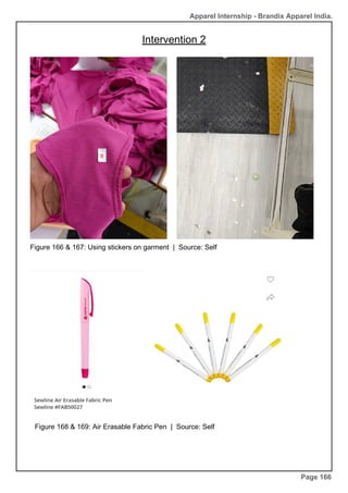 Apparel Internship - Brandix Apparel India.
Page 166
Figure 168 & 169: Air Erasable Fabric Pen | Source: Self
Figure 166 & 167: Using stickers on garment | Source: Self
Intervention 2
 