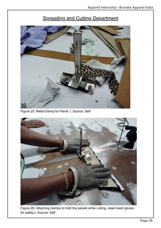 Page 39
Figure 26: Attaching clamps to hold the panels while cutting, steel mesh gloves
for safety | Source: Self
Apparel Internship - Brandix Apparel India.
Figure 25: Metal Clamp for Panel | Source: Self
Spreading and Cutting Department
 