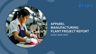 APPAREL
MANUFACTURING
PLANT PROJECT REPORT
SOURCE: IMARC GROUP
 