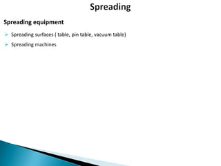 Spreading equipment
 Spreading surfaces ( table, pin table, vacuum table)
 Spreading machines

 