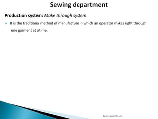 Production system: Make through system
 It is the traditional method of manufacture in which an operator makes right through
one garment at a time.

Source: ApparelKey.com

 