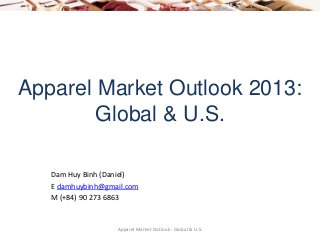 Apparel Market Outlook 2013:
Global & U.S.
Dam Huy Binh (Daniel)
E damhuybinh@gmail.com
M (+84) 90 273 6863
Apparel Market Outlook : Global & U.S.
 