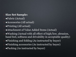 Size Set Sample:
●Fabric (Actual)
●Accessories (All actual)
●Printing (All actual)
●Attachment of Value Added Items (Actua...