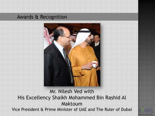 Awards & Recognition




                Mr. Nilesh Ved with
  His Excellency Shaikh Mohammed Bin Rashid Al
                     Maktoum
Vice President & Prime Minister of UAE and The Ruler of Dubai
 