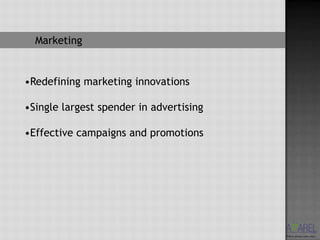 Marketing


•Redefining marketing innovations

•Single largest spender in advertising

•Effective campaigns and promotions
 