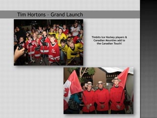 Tim Hortons – Grand Launch



                             Timbits Ice Hockey players &
                               Canadian Mounties add to
                                 the Canadian Touch!
 