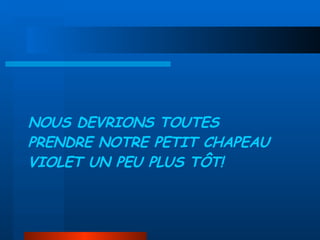 NOUS DEVRIONS TOUTES PRENDRE NOTRE PETIT CHAPEAU VIOLET UN PEU PLUS TÔT! 