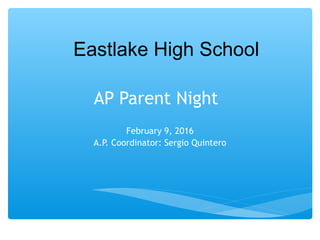 AP Parent Night
February 9, 2016
A.P. Coordinator: Sergio Quintero
Eastlake High School
 