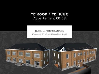 TE KOOP / TE HUUR
 Appartement 00.03


   RESIDENTIE THANASIS
Calusstraat 13 – 9988 Watervliet - België
 