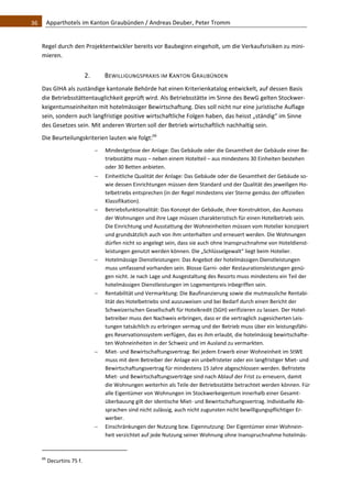 36    Apparthotels im Kanton Graubünden / Andreas Deuber, Peter Tromm 


   Regel durch den Projektentwickler bereits vor Baubeginn eingeholt, um die Verkaufsrisiken zu mini‐
   mieren. 


                                2.            BEWILLIGUNGSPRAXIS IM KANTON GRAUBÜNDEN 
   Das GIHA als zuständige kantonale Behörde hat einen Kriterienkatalog entwickelt, auf dessen Basis 
   die Betriebsstättentauglichkeit geprüft wird. Als Betriebsstätte im Sinne des BewG gelten Stockwer‐
   keigentumseinheiten mit hotelmässiger Bewirtschaftung. Dies soll nicht nur eine juristische Auflage 
   sein, sondern auch langfristige positive wirtschaftliche Folgen haben, das heisst „ständig“ im Sinne 
   des Gesetzes sein. Mit anderen Worten soll der Betrieb wirtschaftlich nachhaltig sein.  
   Die Beurteilungskriterien lauten wie folgt:66 
                                             Mindestgrösse der Anlage: Das Gebäude oder die Gesamtheit der Gebäude einer Be‐
                                              triebsstätte muss – neben einem Hotelteil – aus mindestens 30 Einheiten bestehen 
                                              oder 30 Betten anbieten. 
                                             Einheitliche Qualität der Anlage: Das Gebäude oder die Gesamtheit der Gebäude so‐
                                              wie dessen Einrichtungen müssen dem Standard und der Qualität des jeweiligen Ho‐
                                              telbetriebs entsprechen (in der Regel mindestens vier Sterne gemäss der offiziellen 
                                              Klassifikation).  
                                             Betriebsfunktionalität: Das Konzept der Gebäude, ihrer Konstruktion, das Ausmass 
                                              der Wohnungen und ihre Lage müssen charakteristisch für einen Hotelbetrieb sein. 
                                              Die Einrichtung und Ausstattung der Wohneinheiten müssen vom Hotelier konzipiert 
                                              und grundsätzlich auch von ihm unterhalten und erneuert werden. Die Wohnungen 
                                              dürfen nicht so angelegt sein, dass sie auch ohne Inanspruchnahme von Hoteldienst‐
                                              leistungen genutzt werden können. Die „Schlüsselgewalt“ liegt beim Hotelier. 
                                             Hotelmässige Dienstleistungen: Das Angebot der hotelmässigen Dienstleistungen 
                                              muss umfassend vorhanden sein. Blosse Garni‐ oder Restaurationsleistungen genü‐
                                              gen nicht. Je nach Lage und Ausgestaltung des Resorts muss mindestens ein Teil der 
                                              hotelmässigen Dienstleistungen im Logementpreis inbegriffen sein. 
                                             Rentabilität und Vermarktung: Die Baufinanzierung sowie die mutmassliche Rentabi‐
                                              lität des Hotelbetriebs sind auszuweisen und bei Bedarf durch einen Bericht der 
                                              Schweizerischen Gesellschaft für Hotelkredit (SGH) verifizieren zu lassen. Der Hotel‐
                                              betreiber muss den Nachweis erbringen, dass er die vertraglich zugesicherten Leis‐
                                              tungen tatsächlich zu erbringen vermag und der Betrieb muss über ein leistungsfähi‐
                                              ges Reservationssystem verfügen, das es ihm erlaubt, die hotelmässig bewirtschafte‐
                                              ten Wohneinheiten in der Schweiz und im Ausland zu vermarkten. 
                                             Miet‐ und Bewirtschaftungsvertrag: Bei jedem Erwerb einer Wohneinheit im StWE 
                                              muss mit dem Betreiber der Anlage ein unbefristeter oder ein langfristiger Miet‐ und 
                                              Bewirtschaftungsvertrag für mindestens 15 Jahre abgeschlossen werden. Befristete 
                                              Miet‐ und Bewirtschaftungsverträge sind nach Ablauf der Frist zu erneuern, damit 
                                              die Wohnungen weiterhin als Teile der Betriebsstätte betrachtet werden können. Für 
                                              alle Eigentümer von Wohnungen im Stockwerkeigentum innerhalb einer Gesamt‐
                                              überbauung gilt der identische Miet‐ und Bewirtschaftungsvertrag. Individuelle Ab‐
                                              sprachen sind nicht zulässig, auch nicht zugunsten nicht bewilligungspflichtiger Er‐
                                              werber. 
                                             Einschränkungen der Nutzung bzw. Eigennutzung: Der Eigentümer einer Wohnein‐
                                              heit verzichtet auf jede Nutzung seiner Wohnung ohne Inanspruchnahme hotelmäs‐

                                                               
   66
         Decurtins 75 f. 
 