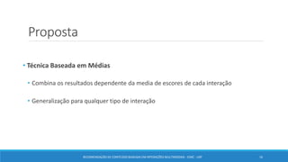 Proposta
• Técnica Baseada em Médias
• Combina os resultados dependente da media de escores de cada interação
• Generalização para qualquer tipo de interação
RECOMENDAÇÃO DE CONTEÚDO BASEADA EM INTERAÇÕES MULTIMODAIS - ICMC - USP 16
 
