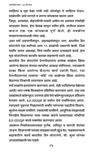 86
AmnÎmrda _mV - BJS Mr gmW
gm{hË` d Xhm doim nm`r ZXr Amobm§Sy>V Vo gm{hË` KoD$Z,
emion`ªV Omdo bmJbo d _JM ~m§YH$m_ H$aVm Ambo.
{OX²X, AmH$m§jm, _ohZVrMr V`mar Agob Va AeŠ` Jmoï>rhr
àË`jmV `oVmV, hoM Ho$di `mVyZ àVrV hmoVo. ^JraW à`ËZ
H$ê$Z EH$ EH$ ~m§YH$m_ nyU© Ho$bo, hr ZŠH$sM
dmImUÊ`mgmaIr Jmoï> Amho.
Aem gd© AS>MUt_YyZ, AS>Wù`m§_YyZ OmV. ^maVr` O¡Z
g§KQ>ZoZo EH$ dfm©À`m AmV 11 emim§Mr C^maUr Ho$br. {OWo
gdmªV OmñV AS>Wim, {VWo gdmªV OmñV CËgmhmZo H$m`©, hoM
gyÌ g§KQ>ZoÀ`m H$m`m©V H$m`_ _hÎdmMo R>abo Amho.
^maVr` O¡Z g§KQ>ZoZo XoUJrXmam§Zm àË`oH$ emiobm qH$dm
Amamo½` H|$Ðmbm `oUmam IMm©Mm AmH$S>m gm§{JVbm, Ë`mà_mUo
emim qH$dm Amamo½` H|$ÐmMm IM© Á`m§Zr {Xbm, Ë`m
XoUJrXmamÀ`m ZmdmMm “~moS>©” Ë`m emioÀ`m qH$dm Amamo½`
H|$ÐmÀ`m {R>H$mUr bmdÊ`mV Ambm Amho.
gd© emim§Mo hñVm§VaU H$aÊ`mV Ambo, Vohr R>a{dboë`m doioÀ`m
AmYr! gmR> Q>ŠHo$ {ejH$m§Zm à{e{jV H$aÊ`mV Ambo. Á`m Á`m
emim§_Ü`o H$m°åß`wQ>a CnbãY hmoVo VoWo H$m°åß`wQ>a~X²Xb à{ejU
XoÊ`mV Ambo. BJS-EDUQIP hm à`moJ `oWo am~{dÊ`mV Ambm.
Ë`mX²dmao nwT>À`m {nT>çm§gmR>r gdmªV Mm§Jë`m nÕVrMo {ejU,
_wbm§Zmgj_~Z{dUo,ñdmdb§~r~Z{dUo,AmYw{ZH$V§ÌkmZmer
{ZJS>rV {ejUmMm nm`m nŠH$m H$aUo `mgma»`m Jmoï>tMm
BJS-EDUQIP _Ü`o g_mdoe H$aÊ`mV Ambm.
A§X_mZ-{ZH$mo~magma»`m XþJ©_, A{VXÿa d gmJar ~oQ>m§da
OmD$Z,{ejUmMrnVmH$mdmXidmè`merPw§OXoV,$S>H$mdÊ`mMo
_hmH$R>rU H$m`© ^maVr` O¡Z g§KQ>ZoZo, lr. _wWm `m§À`m
AÜ`jVoImbrnmanmS>bo.
 