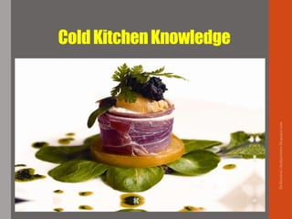 Delhindra/chefqtrainer.blogspot.com
ColdKitchenKnowledge
 