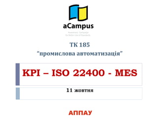 KPI – ISO 22400 - MES
11 жовтня
ТК 185
“промислова автоматизація”
 