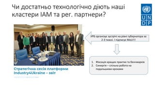 Чи достатньо технологічно діють наші
кластери ІАМ та рег. партнери?
УРБ організує зустрічі на рівні губернатора за
2-3 тижні. І підписує МоU!!!
1. Фіксація кращих практик та бенчмарків
2. Синергія – спільна робота на
подальшими кроками
 