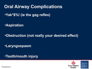 Oral Airway Complications
•Yak*$%! (ie the gag reflex)
•Aspiration
•Obstruction (not really your desired effect)
•Laryngospasm
•Tooth/mouth injury
Pediatrics

Page 15
xxx00.#####.ppt 11/14/13 09:29 PM

 