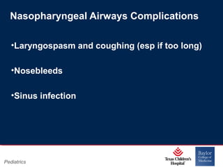 Nasopharyngeal Airways Complications
•Laryngospasm and coughing (esp if too long)
•Nosebleeds
•Sinus infection

Pediatrics

Page 17
xxx00.#####.ppt 11/14/13 09:29 PM

 