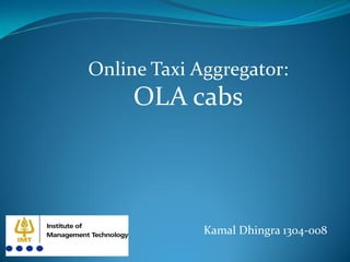 Kamal Dhingra 1304-008
Online Taxi Aggregator:
OLA cabs
 