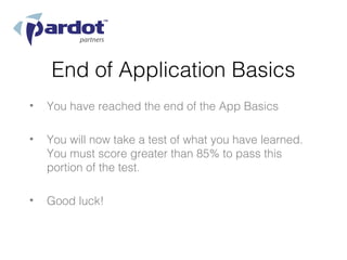End of Application Basics
•   You have reached the end of the App Basics

•   You will now take a test of what you have learned.
    You must score greater than 85% to pass this
    portion of the test.

•   Good luck!
 