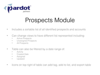 Prospects Module
•   Includes a sortable list of all identified prospects and accounts

•   Can change views to have different list represented including:
    •   Active Prospects
    •   Unassigned Prospects
    •   All Prospects


•   Table can also be filtered by a date range of:
    •   Activity
    •   Created Date
    •   Assigned
    •   Updated


•   Icons on top right of table can add tag, add to list, and export table
 