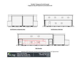 Portable / Temporary Fire Hall Example
2 Apparatus Bay with Optional Accommodation Unit
Sketches are for illustration and discussion purposes. Dimensions are approximate.
End Elevation at Apparatus Bays End Elevation at Barracks
Side Elevation
 