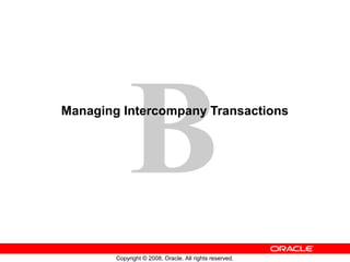 B
Copyright © 2008, Oracle. All rights reserved.
Managing Intercompany Transactions
 