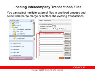 Copyright © 2008, Oracle. All rights reserved.
Loading Intercompany Transactions Files
You can select multiple external files in one load process and
select whether to merge or replace the existing transactions.
 