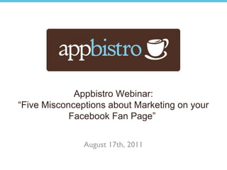 Appbistro Webinar: “ Five Misconceptions about Marketing on your Facebook Fan Page”  August 17th, 2011 