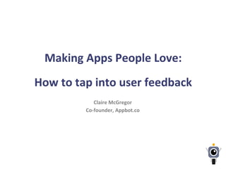 Making	
  Apps	
  People	
  Love:	
  	
  
	
  
How	
  to	
  tap	
  into	
  user	
  feedback	
  
Claire	
  McGregor	
  
Co-­‐founder,	
  Appbot.co	
  
 