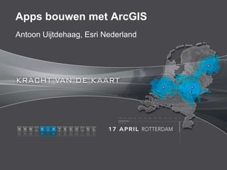 Apps bouwen met ArcGIS
Antoon Uijtdehaag, Esri Nederland
 