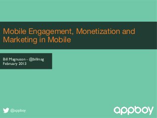 Mobile Engagement, Monetization and
Marketing in Mobile

Bill Magnuson - @billmag
February 2013




    @appboy
 