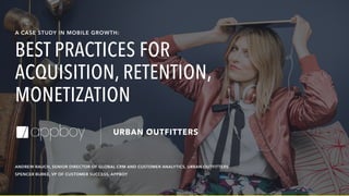 ANDREW RAUCH, SENIOR DIRECTOR OF GLOBAL CRM AND CUSTOMER ANALYTICS, URBAN OUTFITTERS
A CASE STUDY IN MOBILE GROWTH:
BEST PRACTICES FOR
ACQUISITION, RETENTION,
MONETIZATION
SPENCER BURKE, VP OF CUSTOMER SUCCESS, APPBOY
 