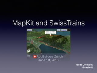 MapKit and SwissTrains
AppBuilders Zürich
June 1st, 2016
Vasile Coțovanu
@vasile23
 
